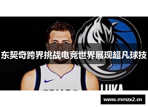 东契奇跨界挑战电竞世界展现超凡球技 东契奇跨界挑战电竞世界展现超凡球技