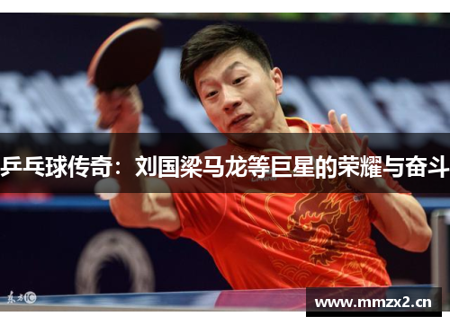 乒乓球传奇：刘国梁马龙等巨星的荣耀与奋斗