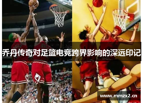 乔丹传奇对足篮电竞跨界影响的深远印记