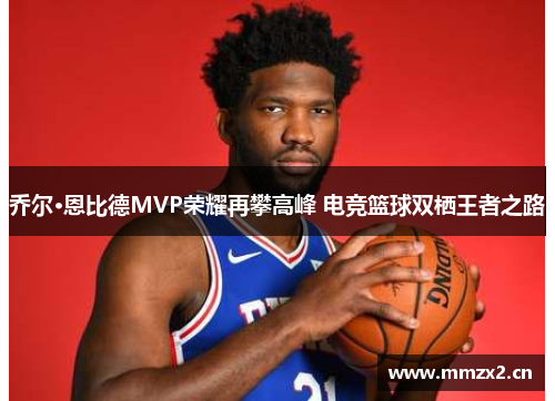 乔尔·恩比德MVP荣耀再攀高峰 电竞篮球双栖王者之路