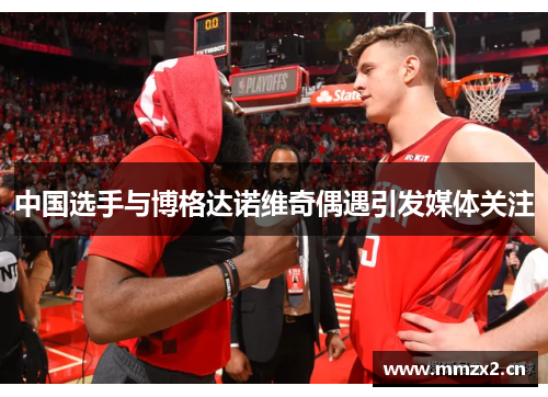 中国选手与博格达诺维奇偶遇引发媒体关注